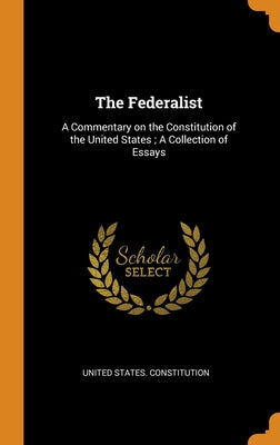 The Federalist: A Commentary on the Constitution of the United States; A Collection of Essays