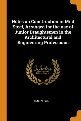 Notes on Construction in Mild Steel, Arranged for the Use of Junior Draughtsmen in the Architectural and Engineering Professions