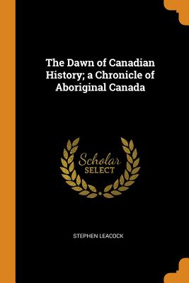 The Dawn of Canadian History; A Chronicle of Aboriginal Canada