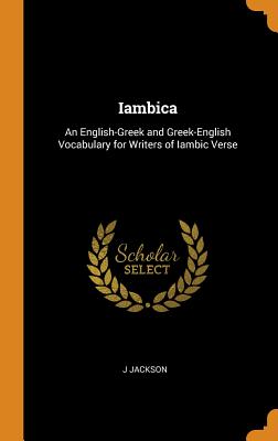 Iambica: An English-Greek and Greek-English Vocabulary for Writers of Iambic Verse