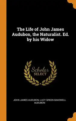 The Life of John James Audubon, the Naturalist. Ed. by His Widow