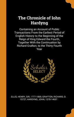 The Chronicle of Iohn Hardyng: Containing an Account of Public Transactions From the Earliest Period of English History to the Beginning of the Reign