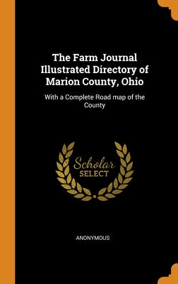 The Farm Journal Illustrated Directory of Marion County, Ohio: With a Complete Road map of the County