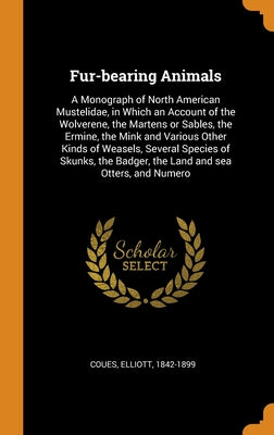 Fur-bearing Animals: A Monograph of North American Mustelidae, in Which an Account of the Wolverene, the Martens or Sables, the Ermine, the