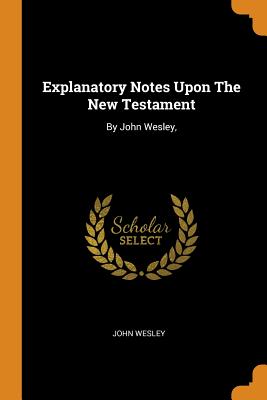 Explanatory Notes Upon the New Testament: By John Wesley,