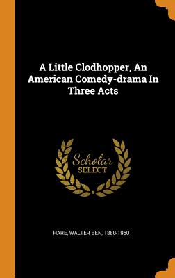 A Little Clodhopper, an American Comedy-Drama in Three Acts