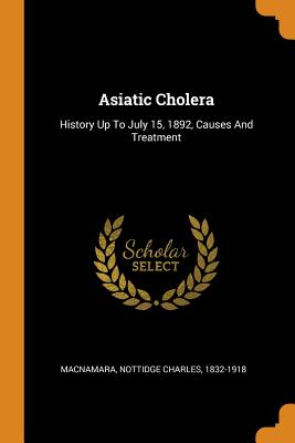 Asiatic Cholera: History Up to July 15, 1892, Causes and Treatment