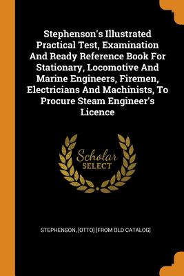Stephenson's Illustrated Practical Test, Examination and Ready Reference Book for Stationary, Locomotive and Marine Engineers, Firemen, Electricians a