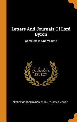 Letters and Journals of Lord Byron: Complete in One Volume