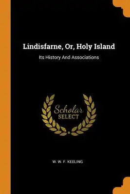 Lindisfarne, Or, Holy Island: Its History and Associations