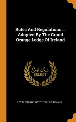 Rules And Regulations ... Adopted By The Grand Orange Lodge Of Ireland