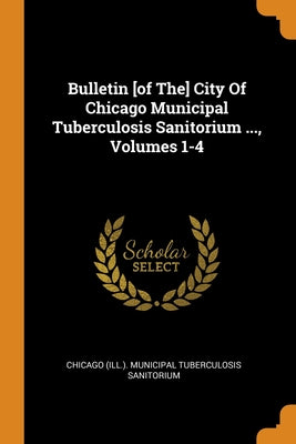 Bulletin [of The] City Of Chicago Municipal Tuberculosis Sanitorium ..., Volumes 1-4