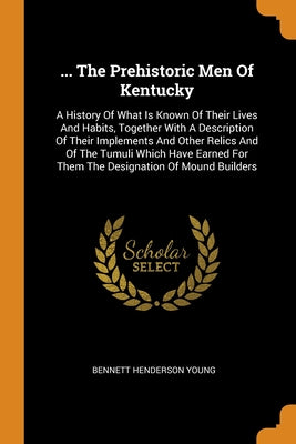 ... The Prehistoric Men Of Kentucky: A History Of What Is Known Of Their Lives And Habits, Together With A Description Of Their Implements And Other R