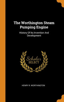 The Worthington Steam Pumping Engine: History Of Its Invention And Development
