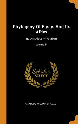 Phylogeny Of Fusus And Its Allies: By Amadeus W. Grabau; Volume 44