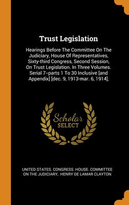 Trust Legislation: Hearings Before The Committee On The Judiciary, House Of Representatives, Sixty-third Congress, Second Session, On Tru