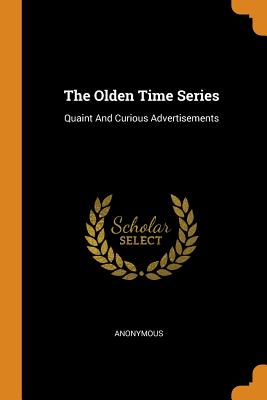 The Olden Time Series: Quaint and Curious Advertisements