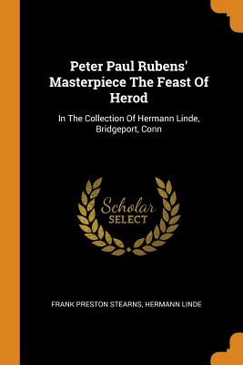 Peter Paul Rubens' Masterpiece the Feast of Herod: In the Collection of Hermann Linde, Bridgeport, Conn