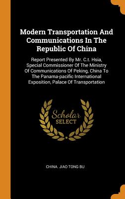 Modern Transportation and Communications in the Republic of China: Report Presented by Mr. C.T. Hsia, Special Commissioner of the Ministry of Communic