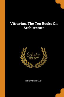 Vitruvius, the Ten Books on Architecture