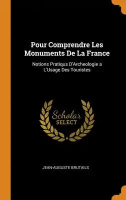 Pour Comprendre Les Monuments De La France: Notions Pratiqus D'Archeologie a L'Usage Des Touristes
