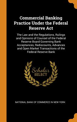 Commercial Banking Practice Under the Federal Reserve ACT: The Law and the Regulations, Rulings and Opinions of Counsel of the Federal Reserve Board G