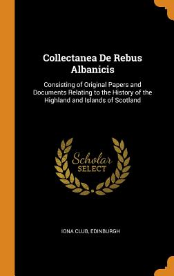 Collectanea de Rebus Albanicis: Consisting of Original Papers and Documents Relating to the History of the Highland and Islands of Scotland