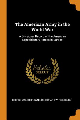 The American Army in the World War: A Divisional Record of the American Expeditionary Forces in Europe