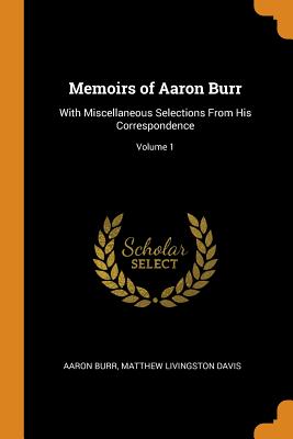 Memoirs of Aaron Burr: With Miscellaneous Selections from His Correspondence; Volume 1