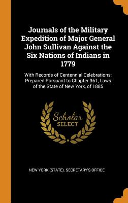 Journals of the Military Expedition of Major General John Sullivan Against the Six Nations of Indians in 1779: With Records of Centennial Celebrations