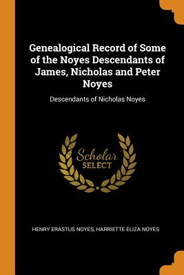 Genealogical Record of Some of the Noyes Descendants of James, Nicholas and Peter Noyes: Descendants of Nicholas Noyes