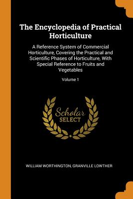 The Encyclopedia of Practical Horticulture: A Reference System of Commercial Horticulture, Covering the Practical and Scientific Phases of Horticultur