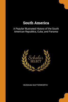 South America: A Popular Illustrated History of the South American Republics, Cuba, and Panama