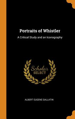 Portraits of Whistler: A Critical Study and an Iconography