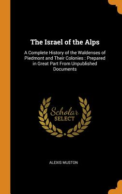 The Israel of the Alps: A Complete History of the Waldenses of Piedmont and Their Colonies: Prepared in Great Part from Unpublished Documents