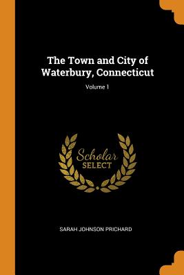 The Town and City of Waterbury, Connecticut; Volume 1