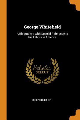 George Whitefield: A Biography: With Special Reference to His Labors in America