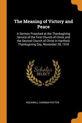 The Meaning of Victory and Peace: A Sermon Preached at the Thanksgiving Service of the First Church of Christ and the Second Church of Christ in Hartf