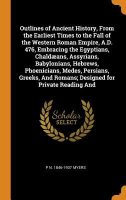 Outlines of Ancient History, from the Earliest Times to the Fall of the Western Roman Empire, A.D. 476, Embracing the Egyptians, Chaldæans, Assyrians,