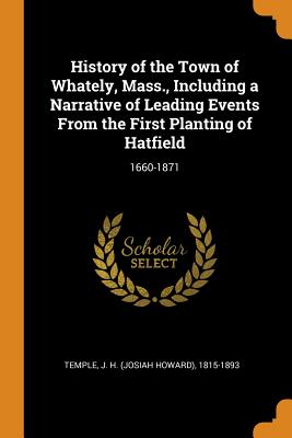 History of the Town of Whately, Mass., Including a Narrative of Leading Events from the First Planting of Hatfield: 1660-1871