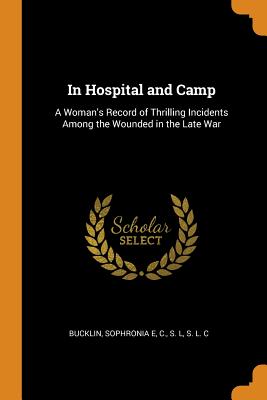 In Hospital and Camp: A Woman's Record of Thrilling Incidents Among the Wounded in the Late War