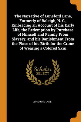 The Narrative of Lunsford Lane, Formerly of Raleigh, N. C., Embracing an Account of His Early Life, the Redemption by Purchase of Himself and Family f