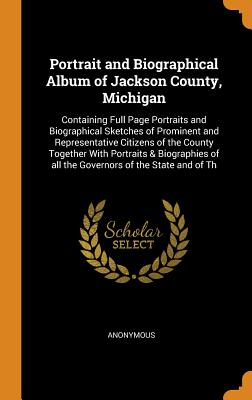 Portrait and Biographical Album of Jackson County, Michigan: Containing Full Page Portraits and Biographical Sketches of Prominent and Representative