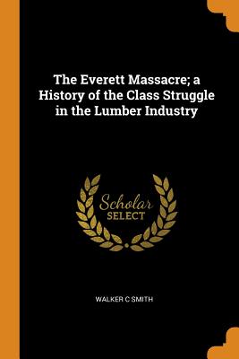 The Everett Massacre; A History of the Class Struggle in the Lumber Industry