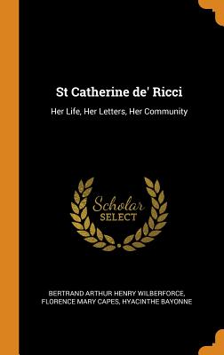 St Catherine De' Ricci: Her Life, Her Letters, Her Community