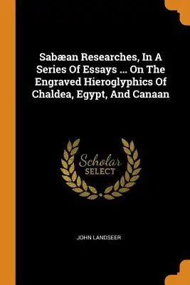 Sabæan Researches, in a Series of Essays ... on the Engraved Hieroglyphics of Chaldea, Egypt, and Canaan