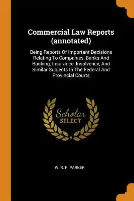 Commercial Law Reports (Annotated): Being Reports of Important Decisions Relating to Companies, Banks and Banking, Insurance, Insolvency, and Similar
