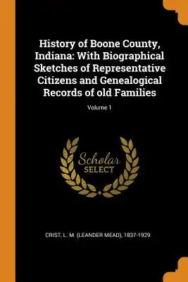 History of Boone County, Indiana: With Biographical Sketches of Representative Citizens and Genealogical Records of Old Families; Volume 1