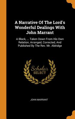 A Narrative of the Lord's Wonderful Dealings with John Marrant: A Black, ... Taken Down from His Own Relation, Arranged, Corrected, and Published by t