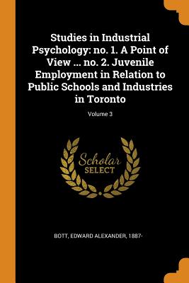 Studies in Industrial Psychology: No. 1. a Point of View ... No. 2. Juvenile Employment in Relation to Public Schools and Industries in Toronto; Volum